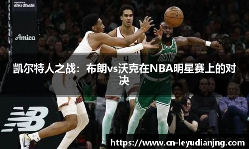 凯尔特人之战：布朗vs沃克在NBA明星赛上的对决