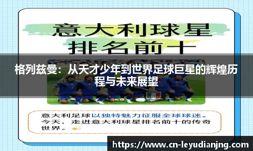 格列兹曼：从天才少年到世界足球巨星的辉煌历程与未来展望