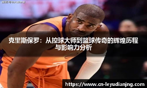 克里斯保罗：从控球大师到篮球传奇的辉煌历程与影响力分析